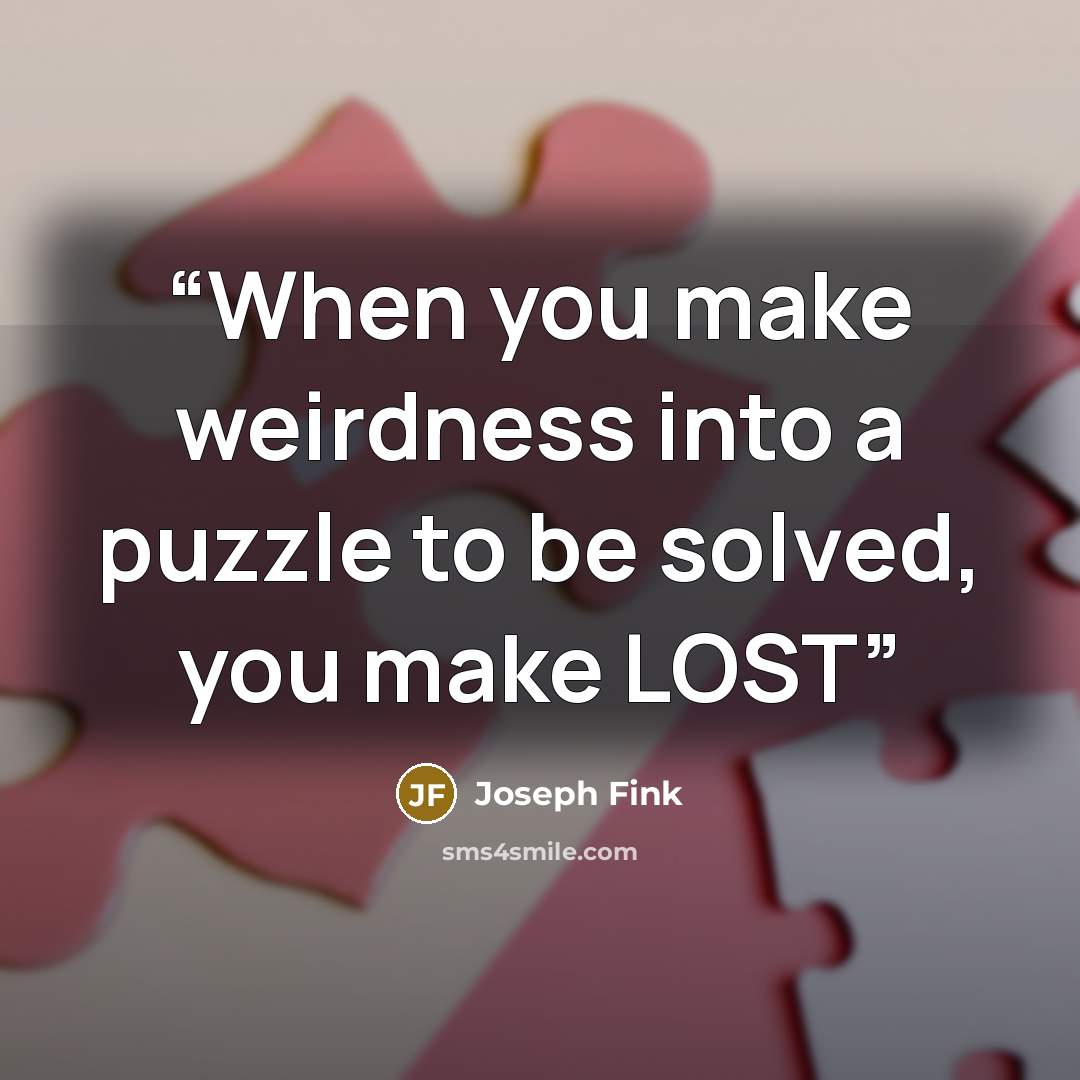 “When you make weirdness into a puzzle to be solved, you make LOST” quote by Joseph Fink