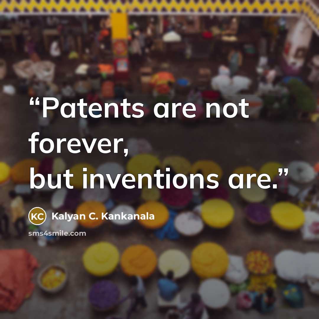 “Patents are not forever, but inventions are.” quote by Kalyan C. Kankanala