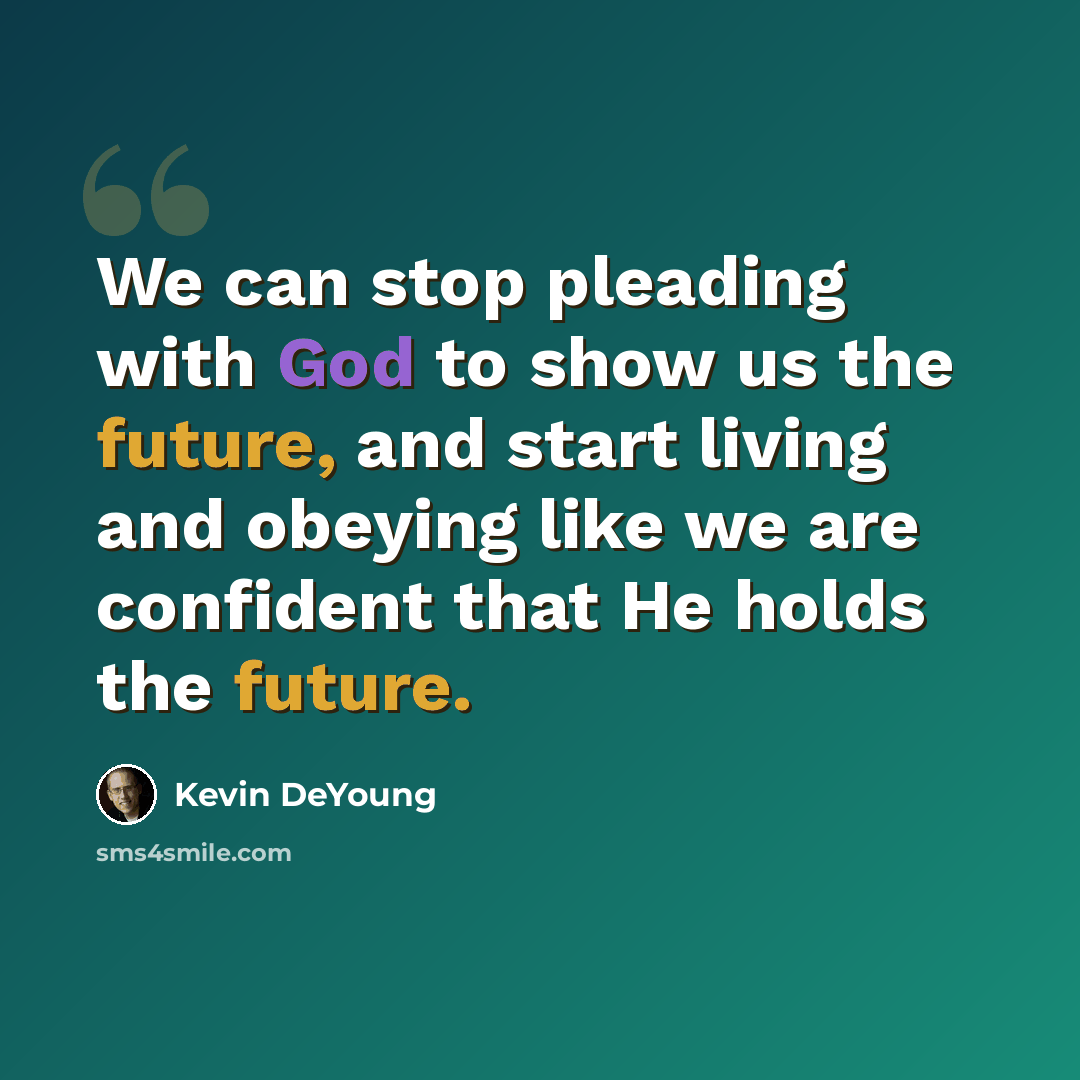 “We can stop pleading with God to show us the future, and start living and obeying like we are confident that He holds the future.” quote by Kevin DeYoung