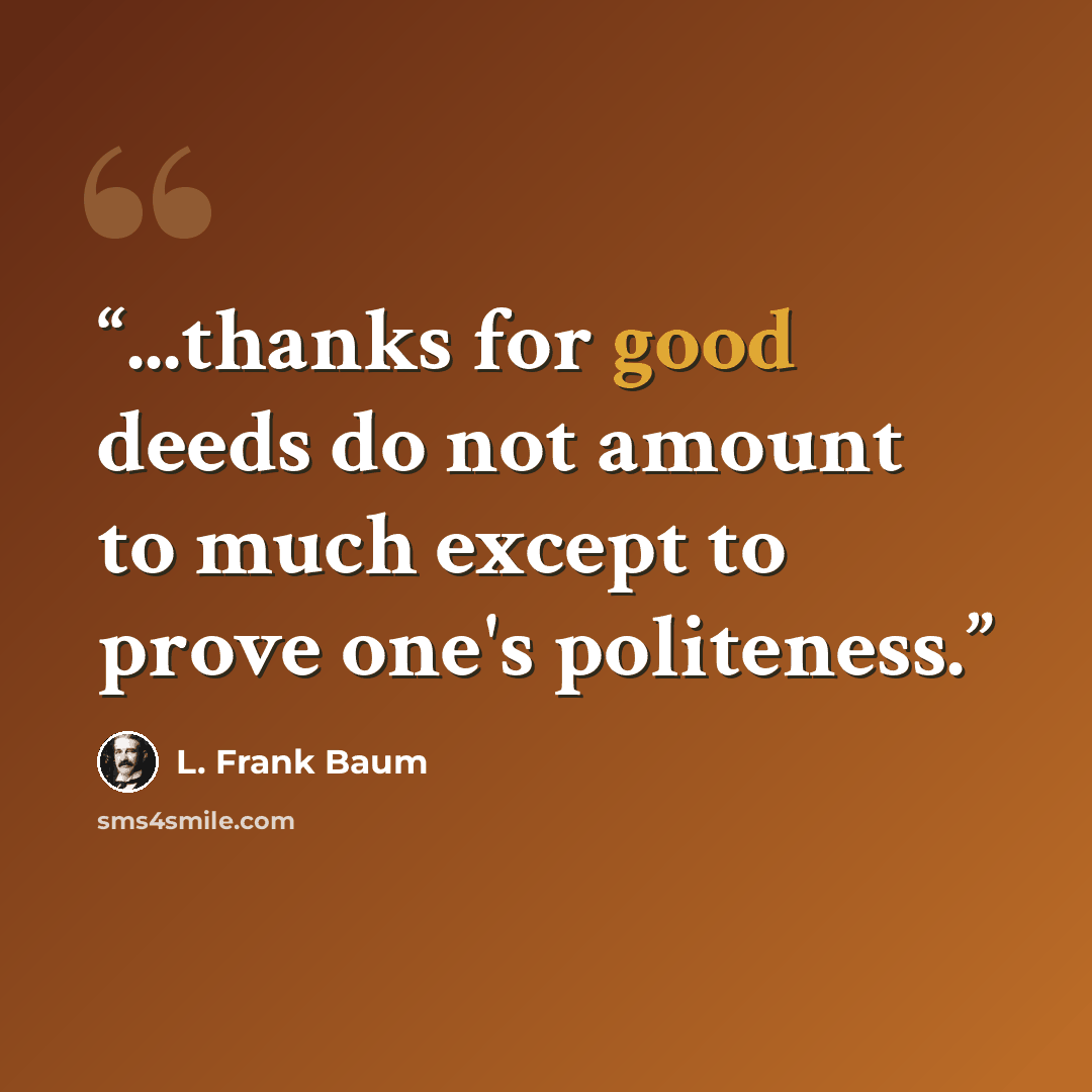 “...thanks for good deeds do not amount to much except to prove one's politeness.” quote by L. Frank Baum