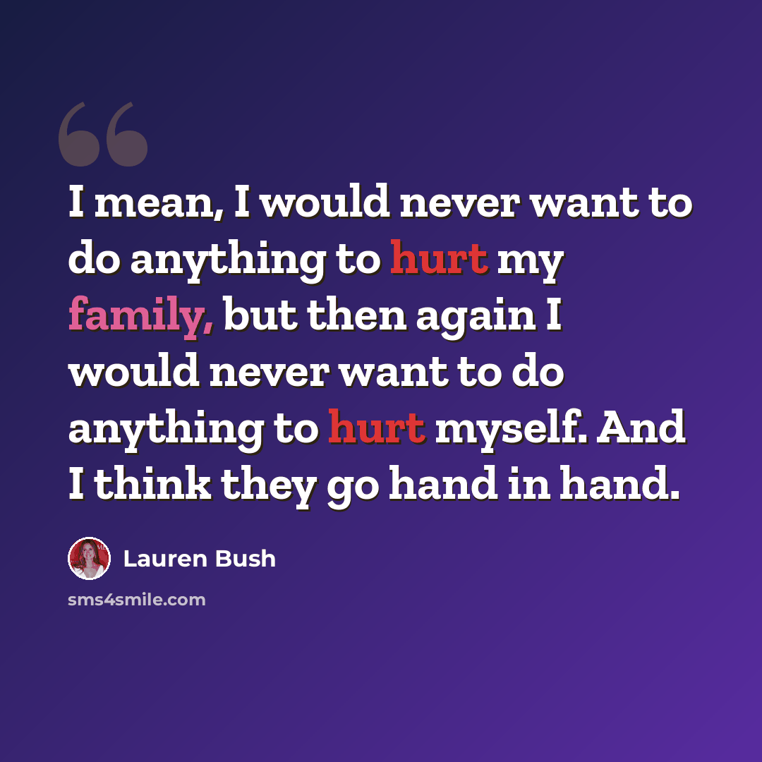 “I mean, I would never want to do anything to hurt my family, but then again I would never want to do anything to hurt myself. And I think they go hand in hand.” quote by Lauren Bush