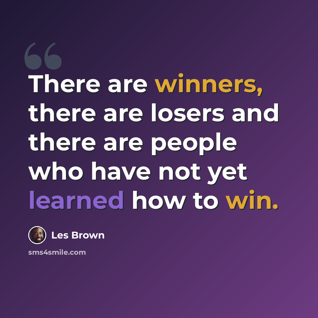 “There are winners, there are losers and there are people who have not yet learned how to win.” quote by Les Brown