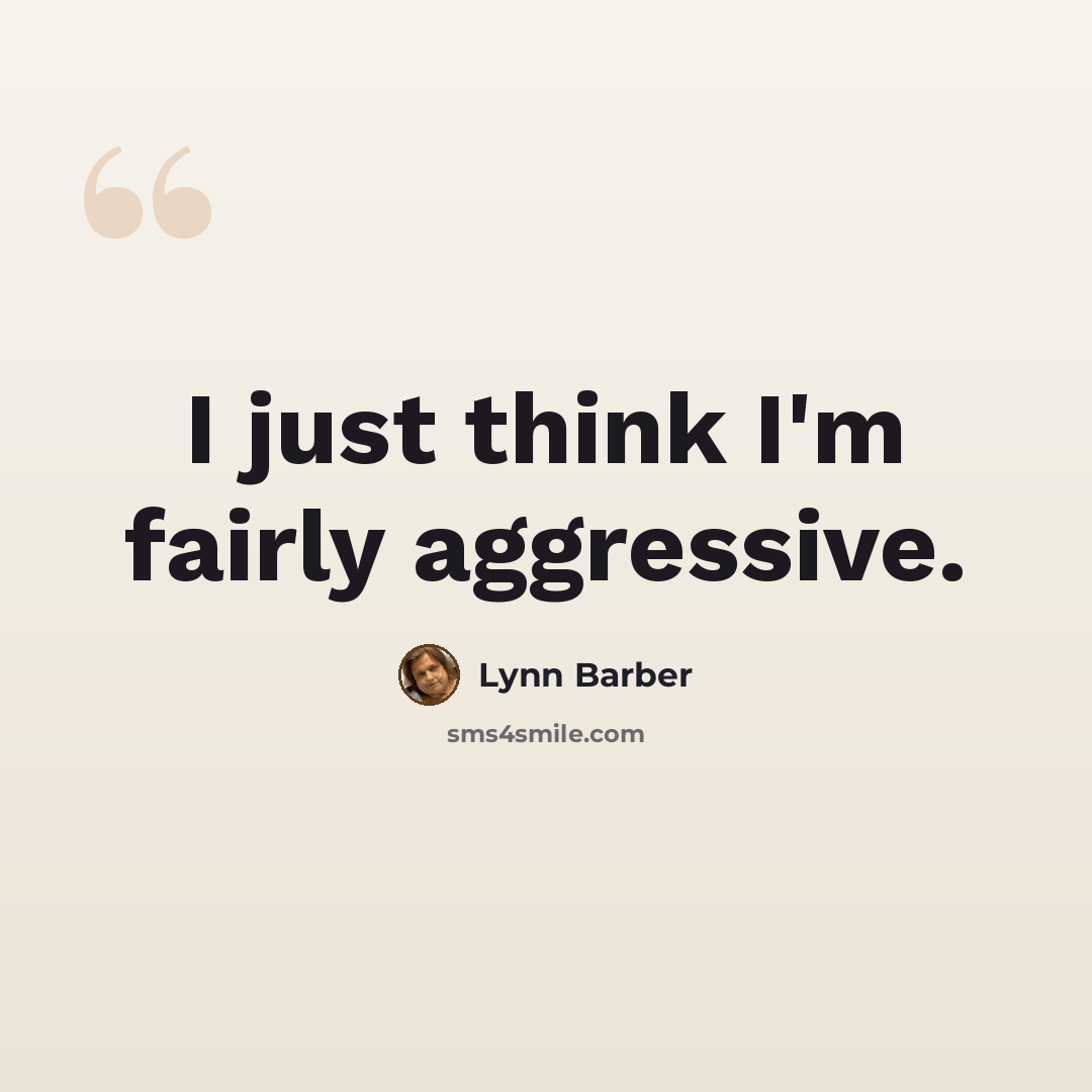 “I just think I'm fairly aggressive.” quote by Lynn Barber