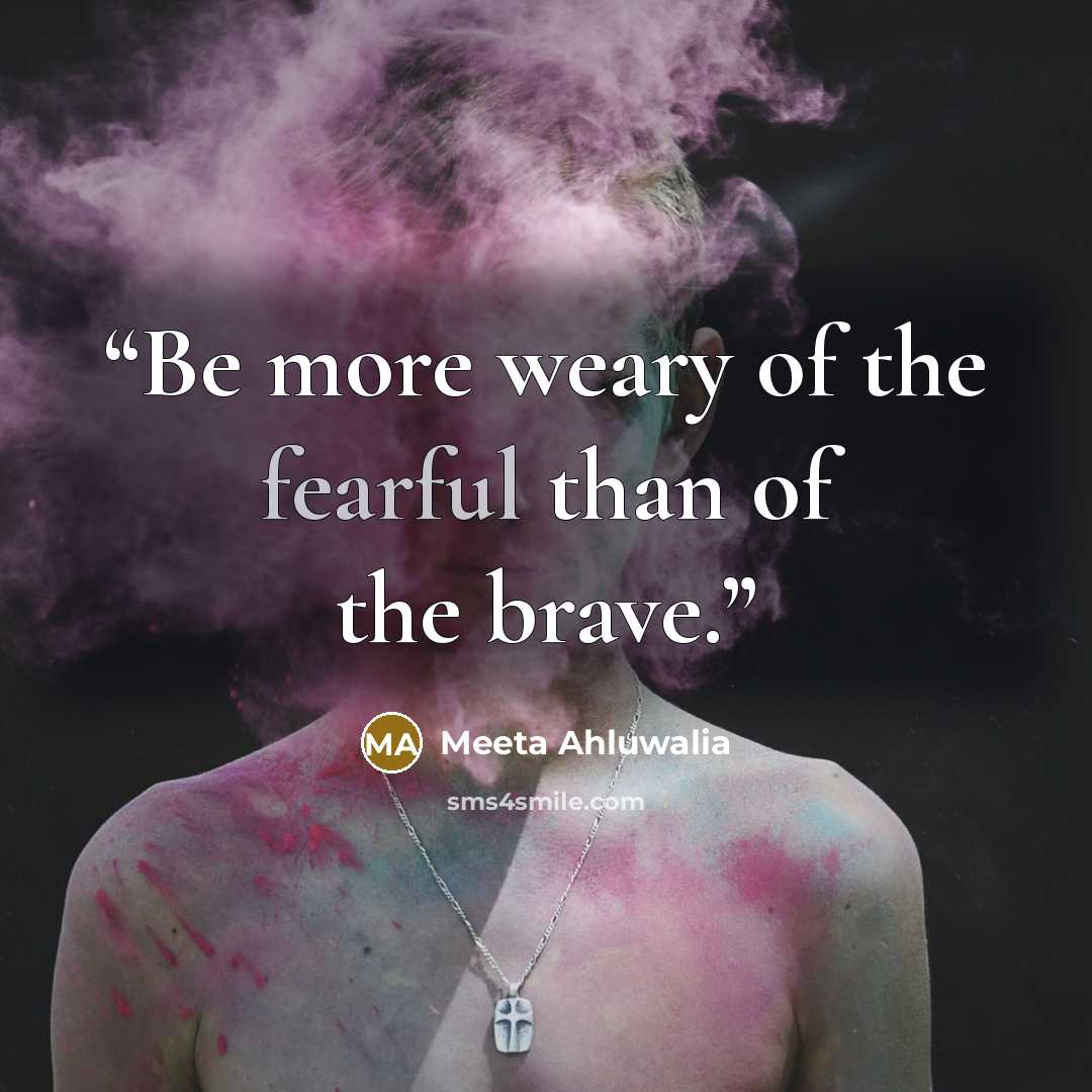“Be more weary of the fearful than of the brave.” quote by Meeta Ahluwalia