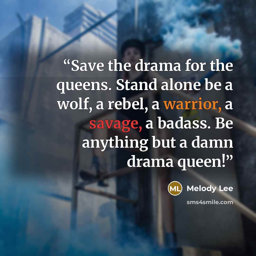 “Save the drama for the queens. Stand alone be a wolf, a rebel, a warrior, a savage, a badass. Be anything but a damn drama queen!” quote by Melody Lee