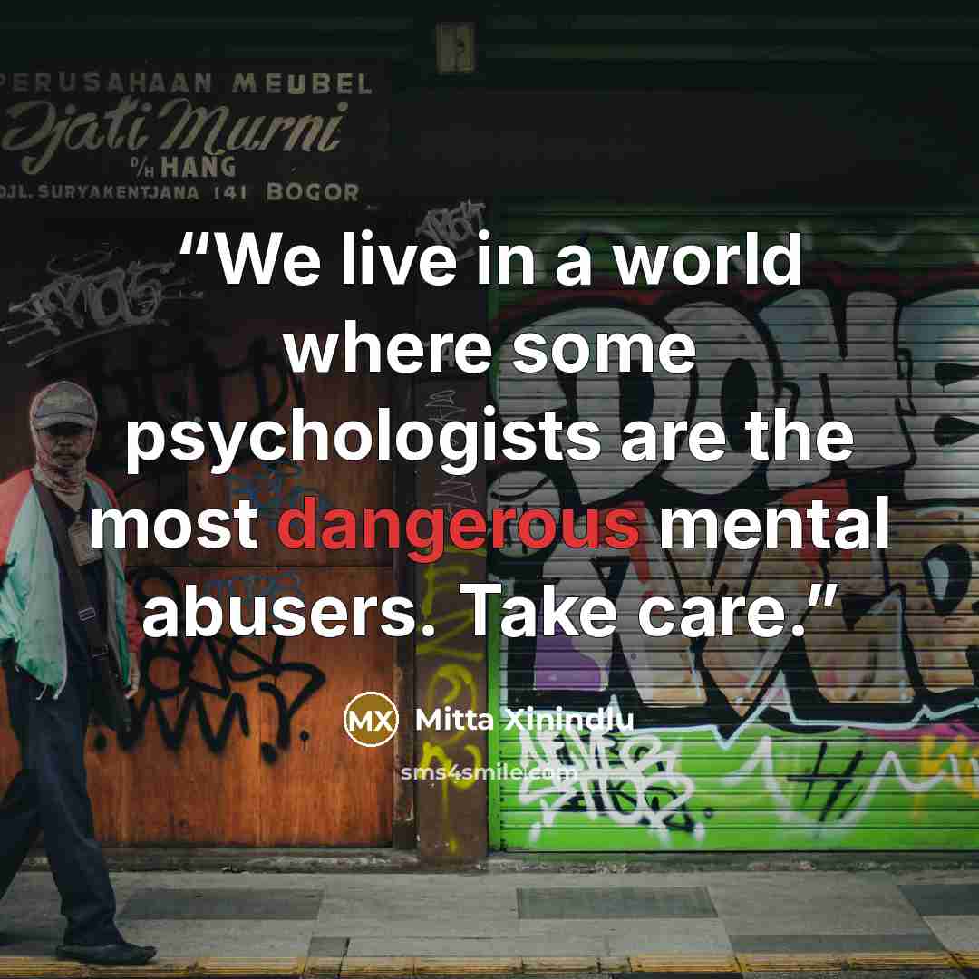“We live in a world where some psychologists are the most dangerous mental abusers. Take care.” quote by Mitta Xinindlu