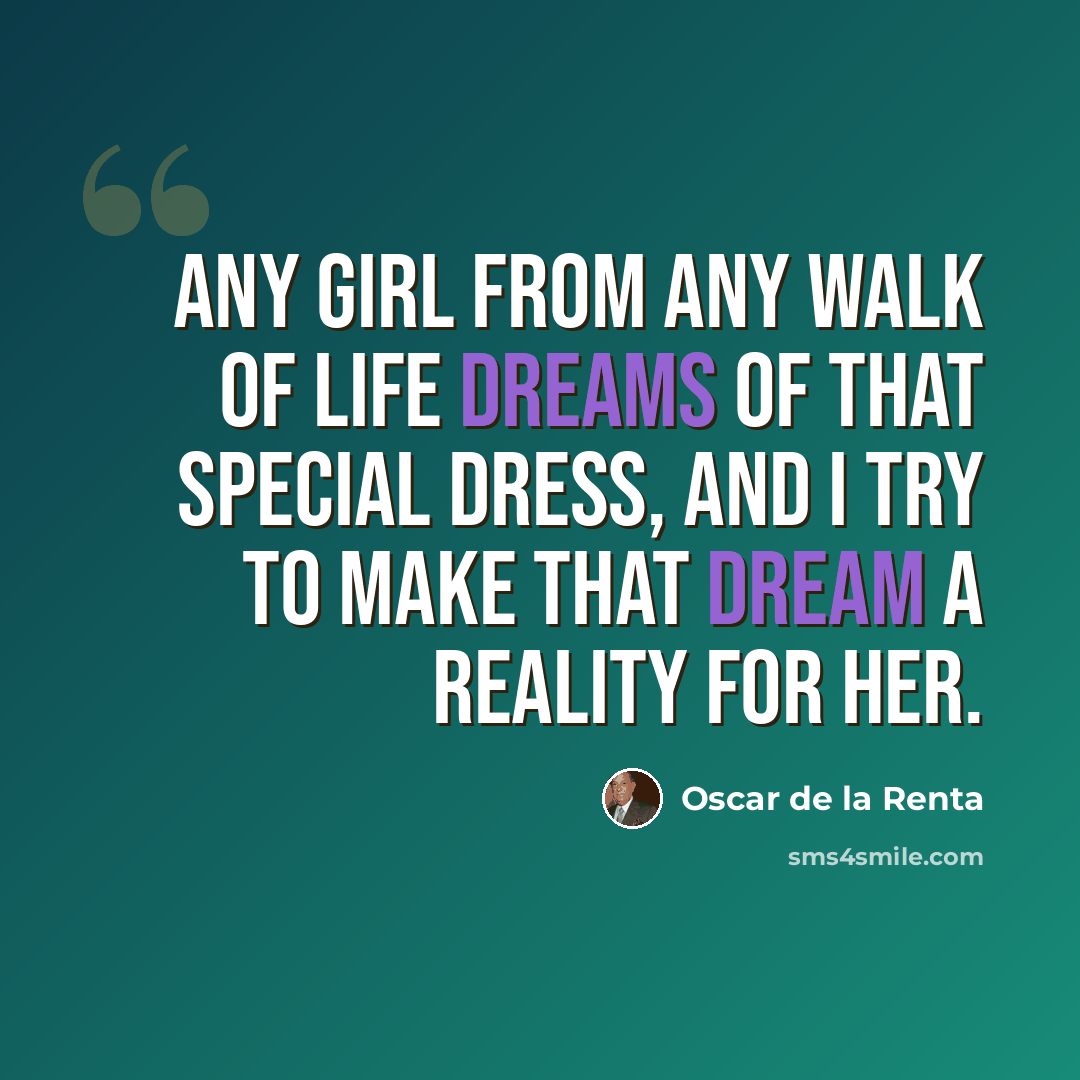 “Any girl from any walk of life dreams of that special dress, and I try to make that dream a reality for her.” quote by Oscar de la Renta
