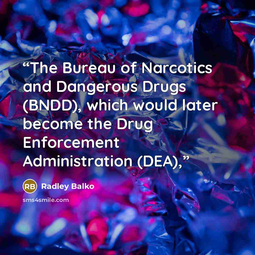 “The Bureau of Narcotics and Dangerous Drugs (BNDD), which would later become the Drug Enforcement Administration (DEA),” quote by Radley Balko