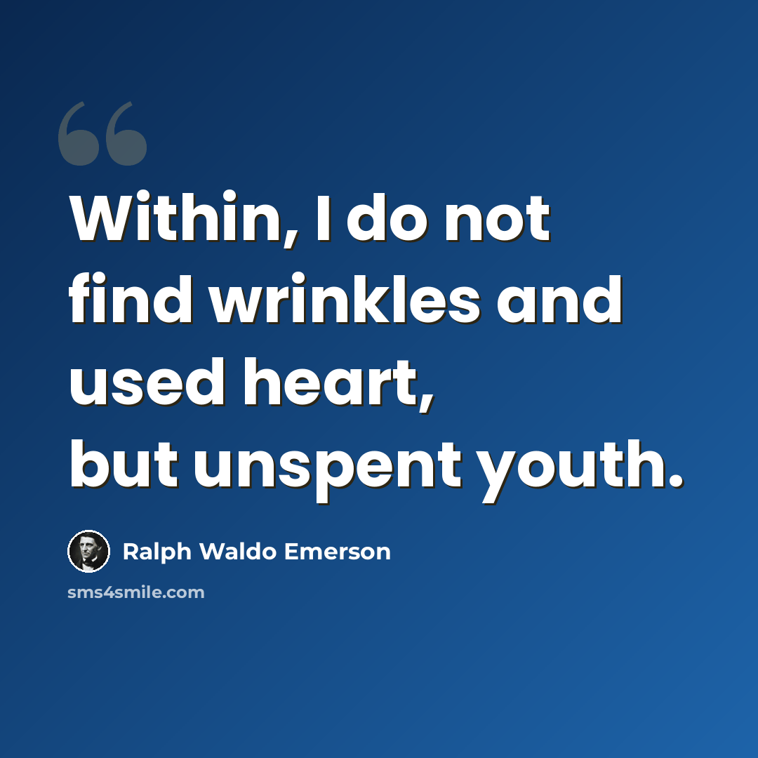 “Within, I do not find wrinkles and used heart, but unspent youth.” quote by Ralph Waldo Emerson