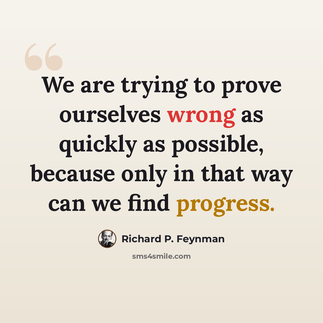 “We are trying to prove ourselves wrong as quickly as possible, because only in that way can we find progress.” quote by Richard P. Feynman