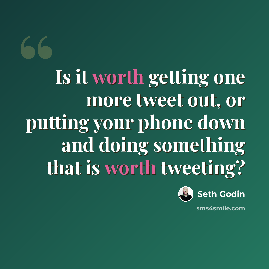 “Is it worth getting one more tweet out, or putting your phone down and doing something that is worth tweeting?” quote by Seth Godin