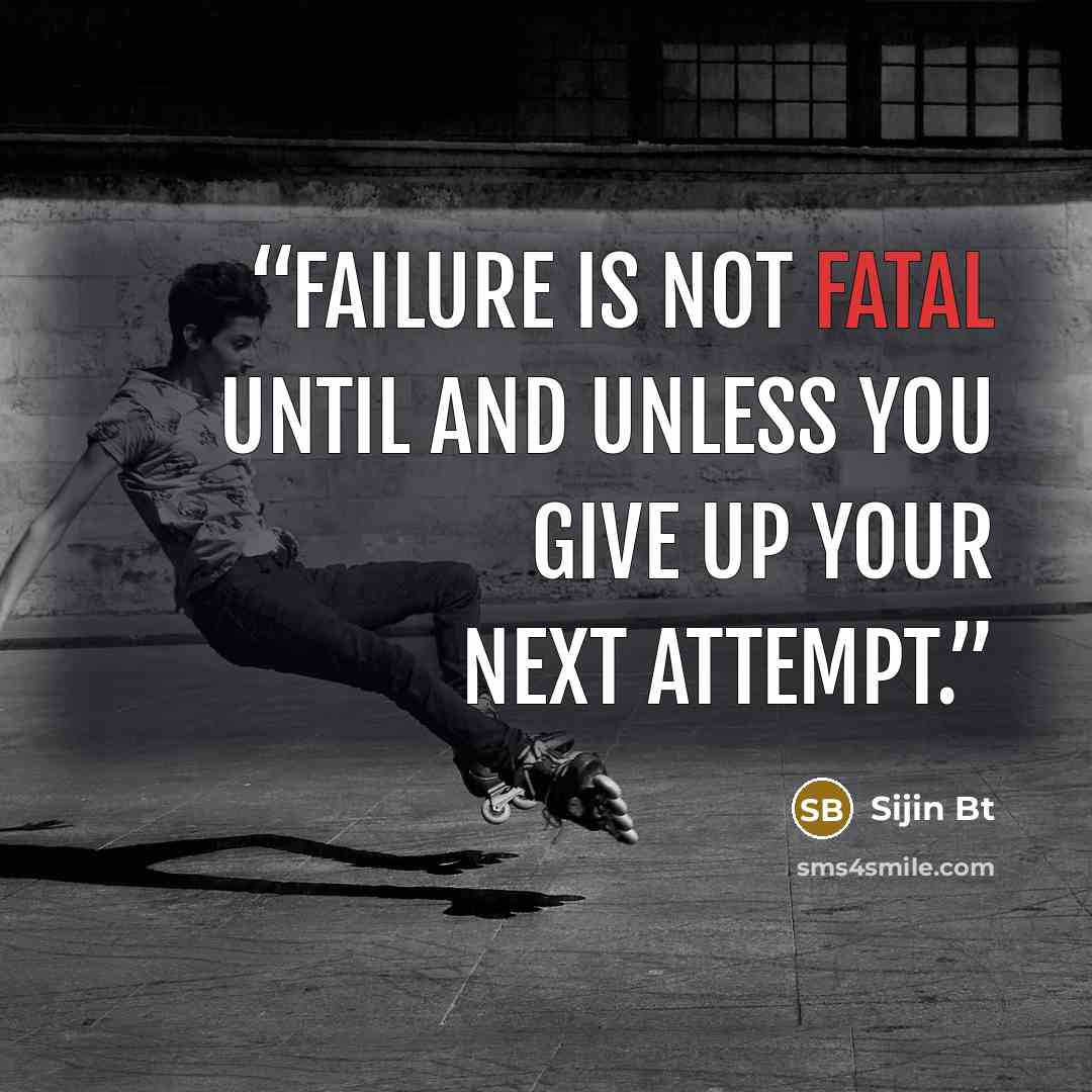 “Failure is not fatal until and unless you give up your next attempt.” quote by Sijin Bt