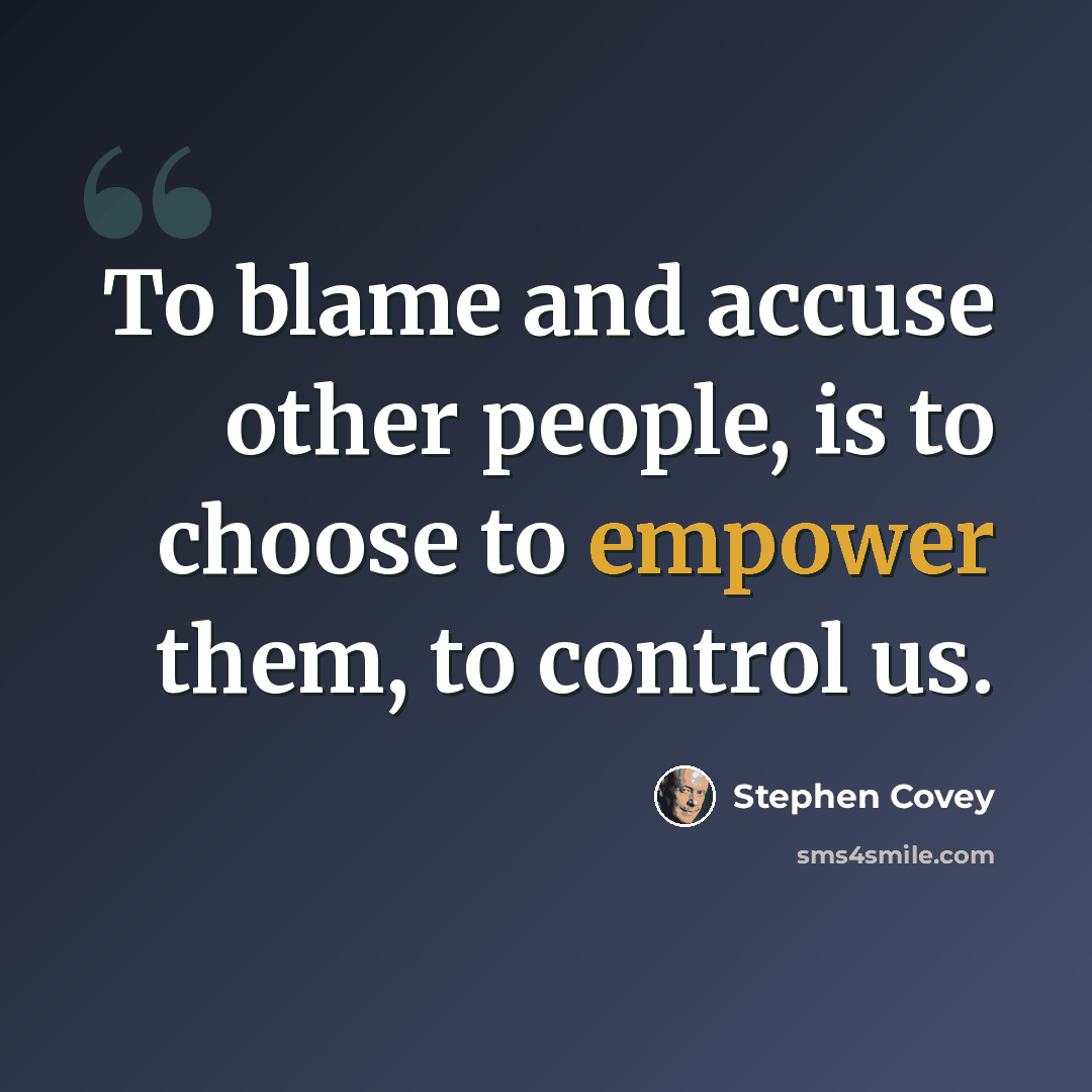 “To blame and accuse other people, is to choose to empower them, to control us.” quote by Stephen Covey