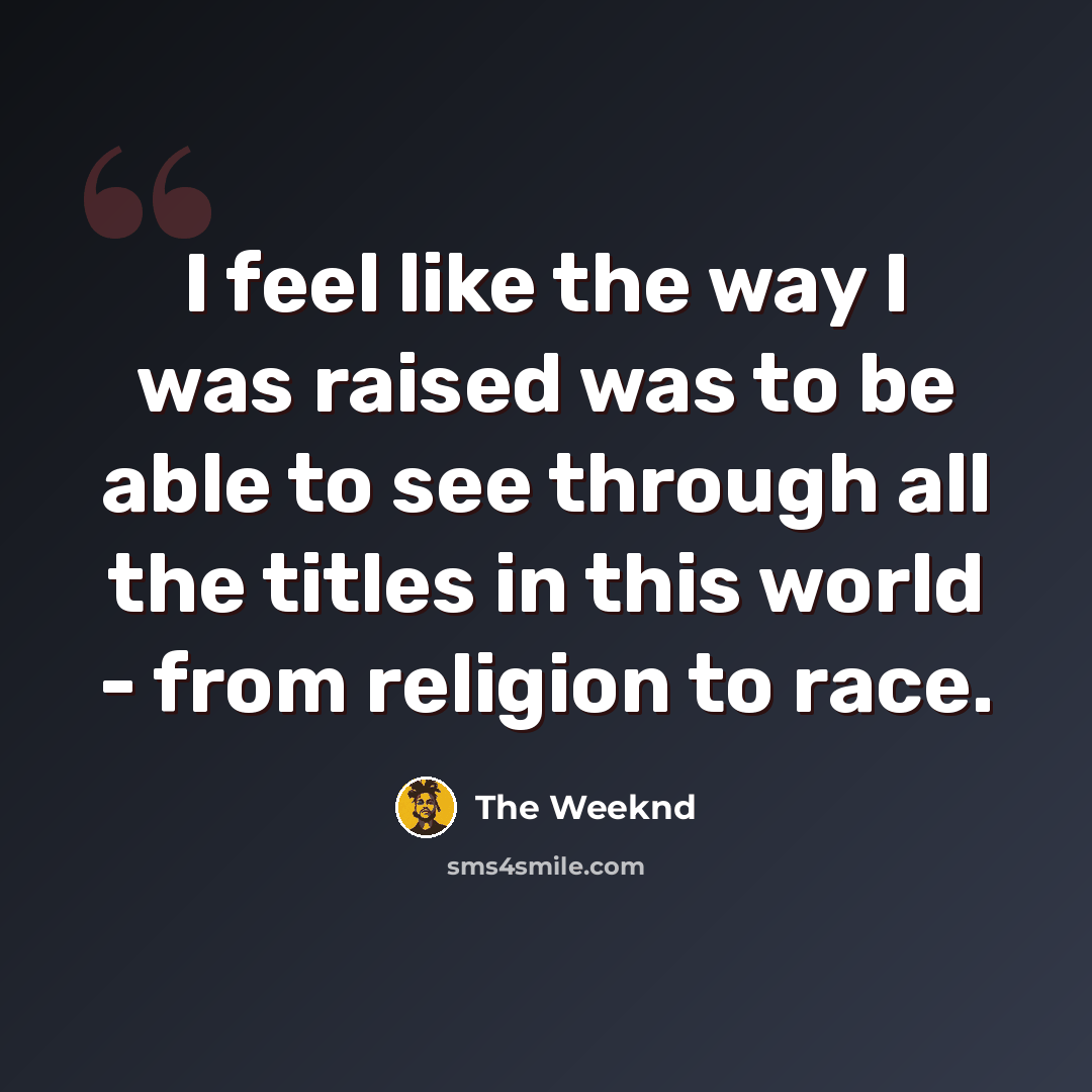 “I feel like the way I was raised was to be able to see through all the titles in this world - from religion to race.” quote by The Weeknd