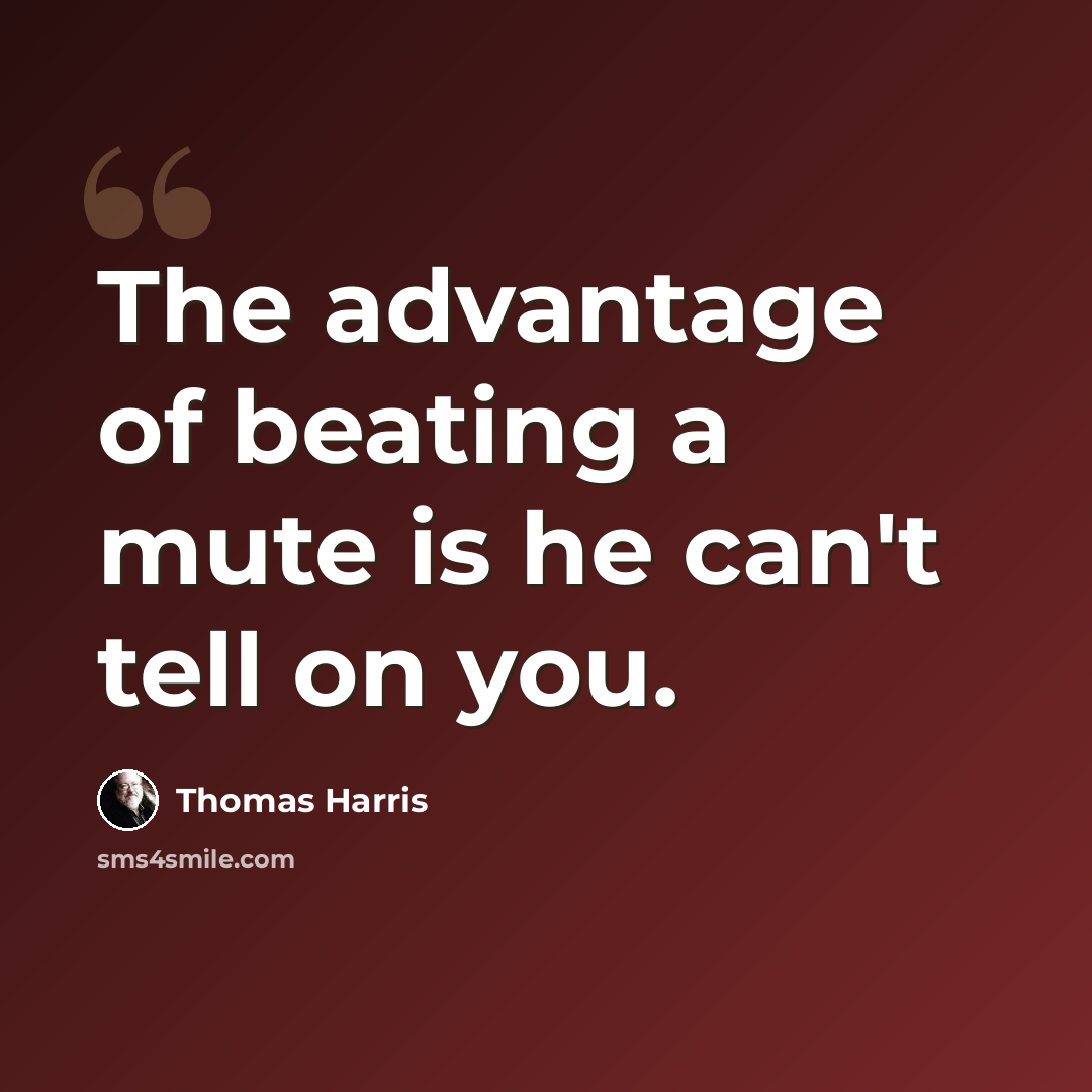 “The advantage of beating a mute is he can't tell on you.” quote by Thomas Harris