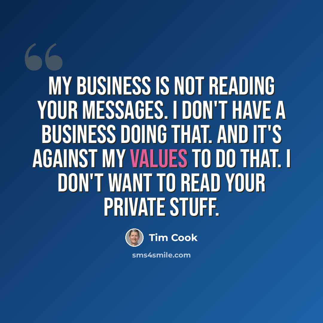 “My business is not reading your messages. I don't have a business doing that. And it's against my values to do that. I don't want to read your private stuff.” quote by Tim Cook
