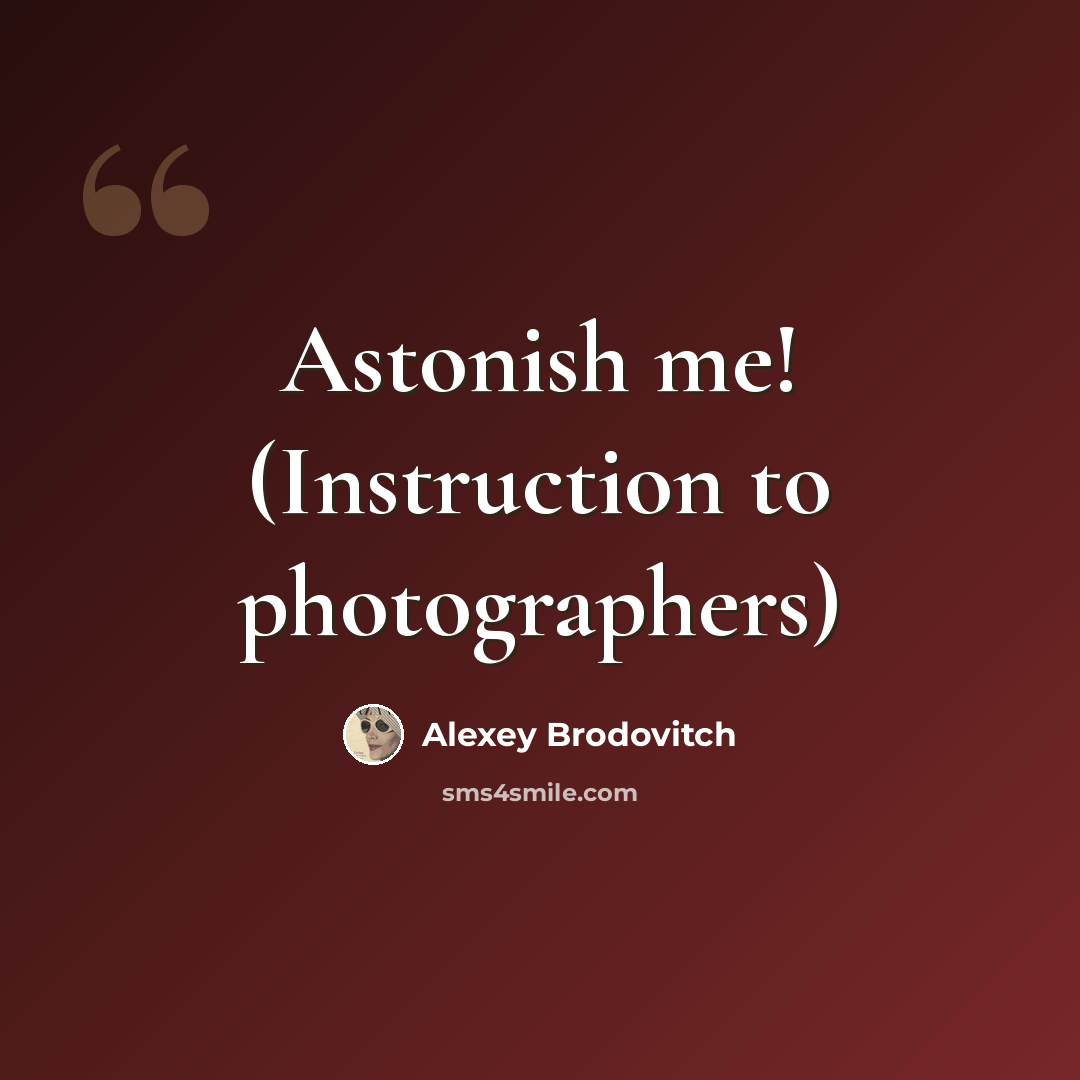 “Astonish me! (Instruction to photographers)” quote by Alexey Brodovitch