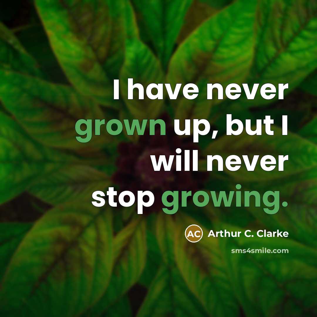 “I have never grown up, but I will never stop growing.” quote by Arthur C. Clarke