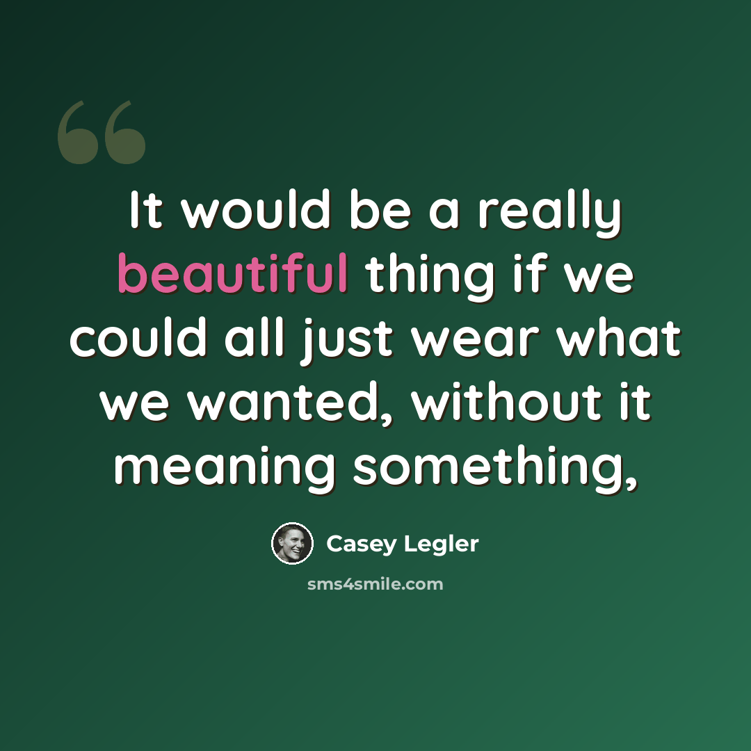 “It would be a really beautiful thing if we could all just wear what we wanted, without it meaning something,” quote by Casey Legler
