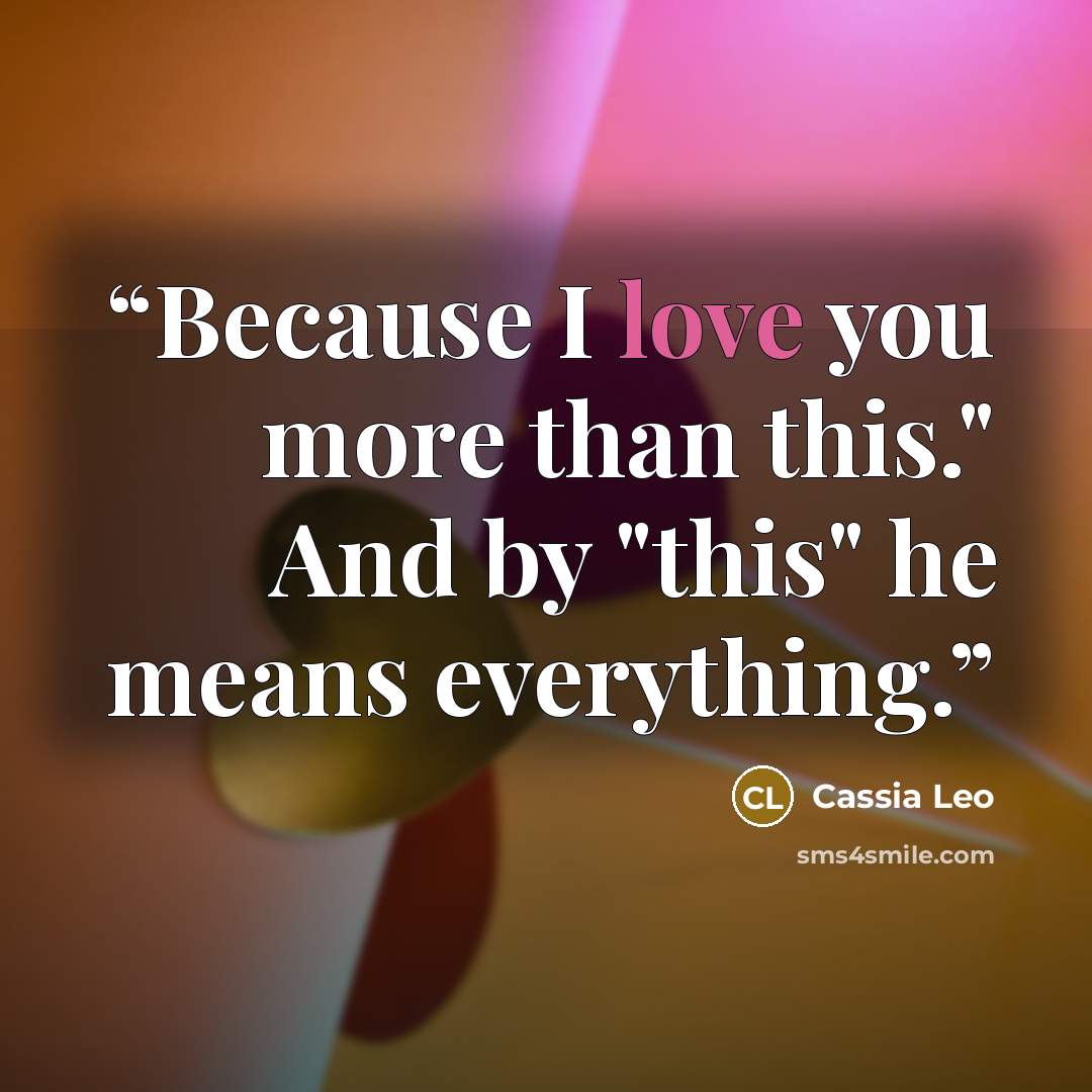 “Because I love you more than this." And by "this" he means everything.” quote by Cassia Leo
