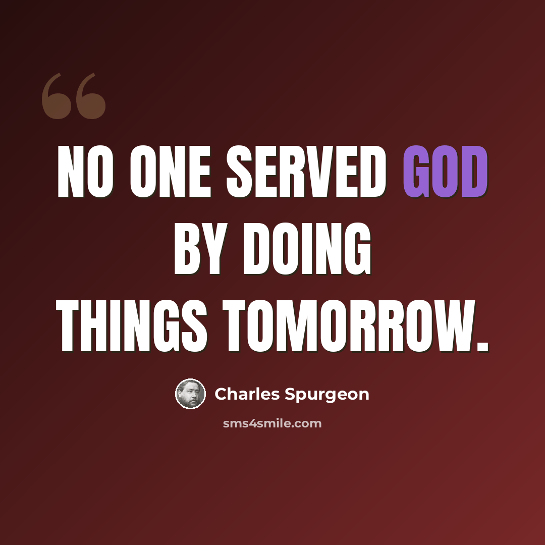 “No one served God by doing things tomorrow.” quote by Charles Spurgeon