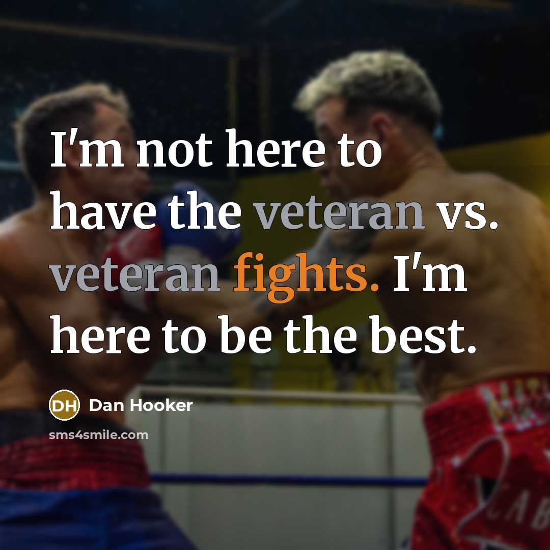 “I'm not here to have the veteran vs. veteran fights. I'm here to be the best.” quote by Dan Hooker