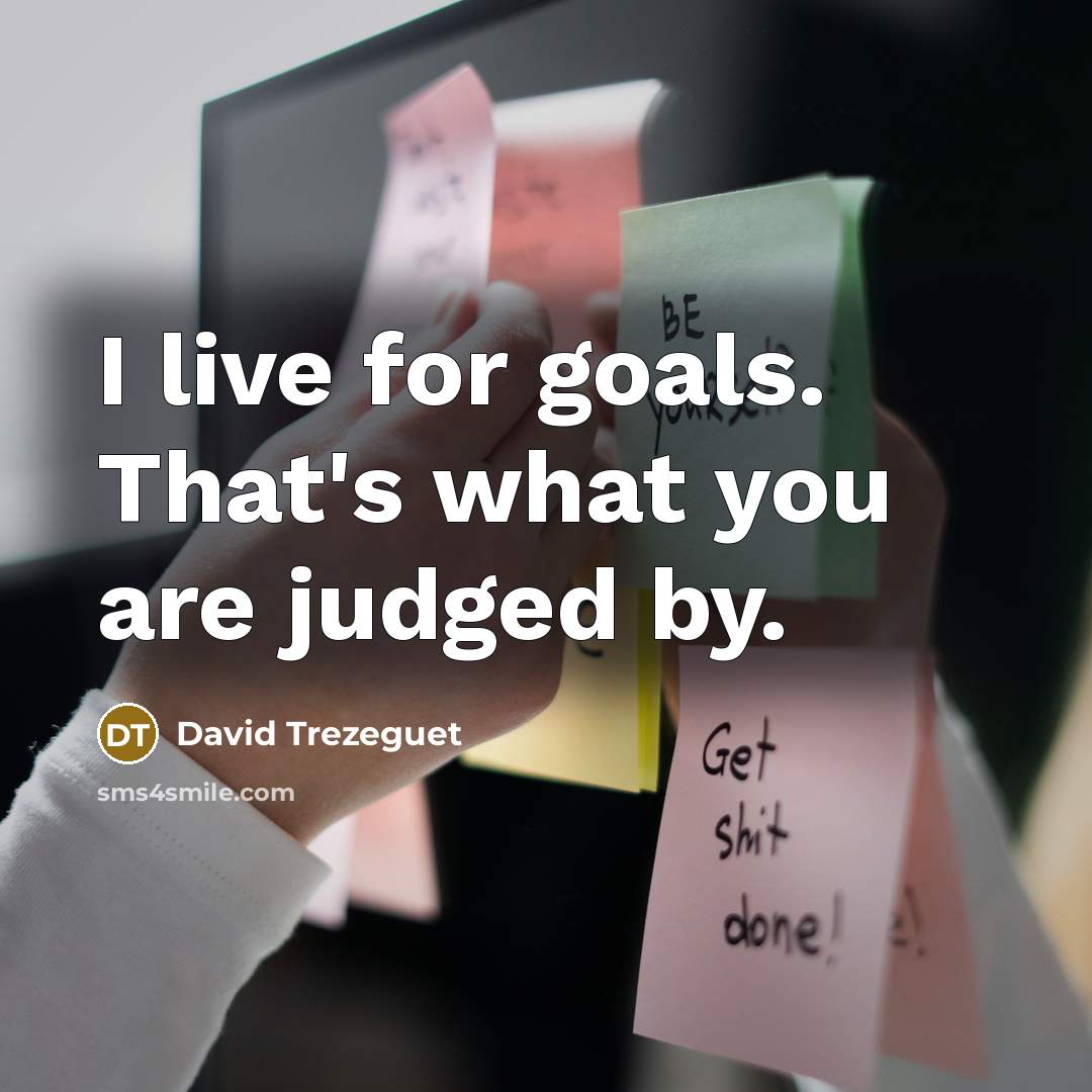 “I live for goals. That's what you are judged by.” quote by David Trezeguet