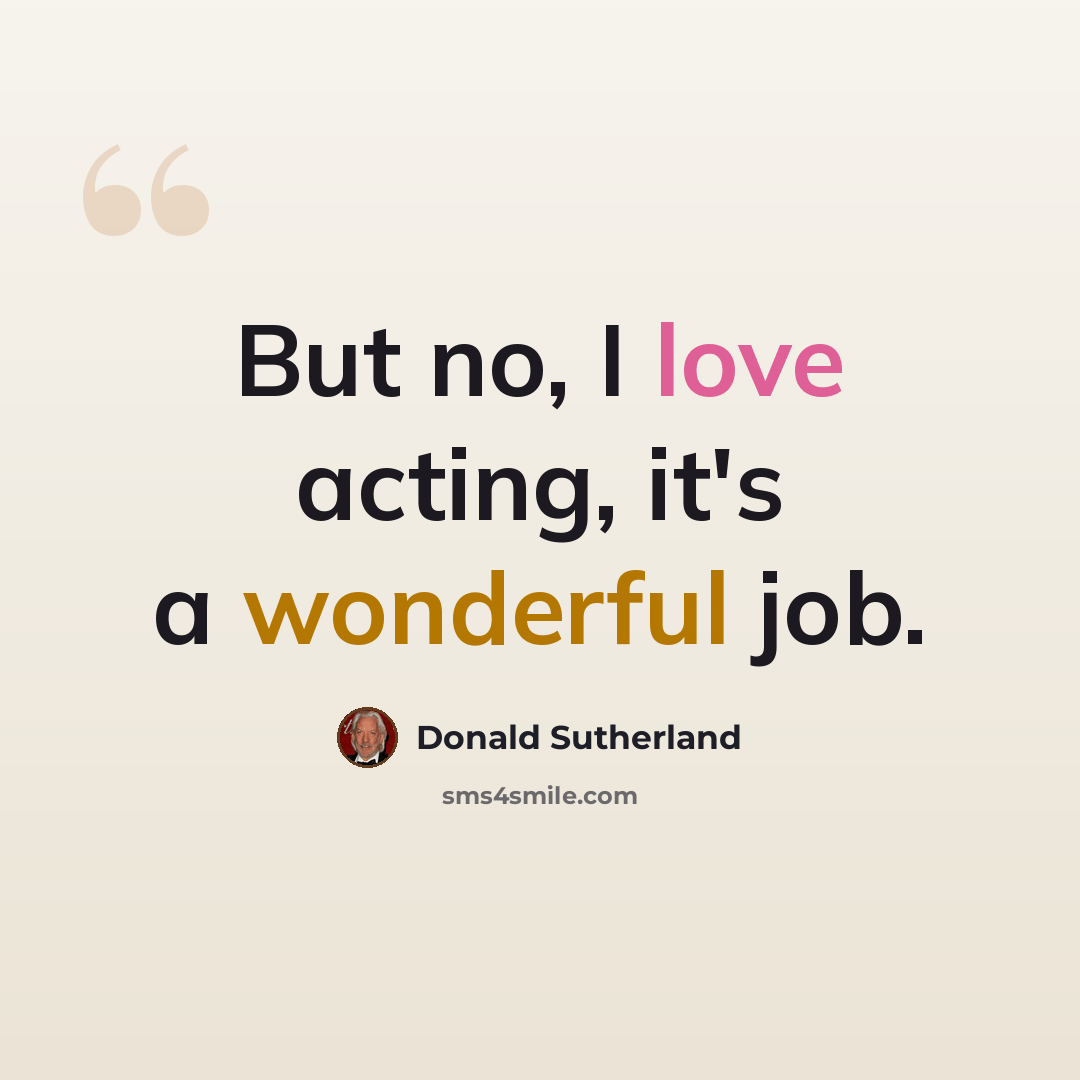 “But no, I love acting, it's a wonderful job.” quote by Donald Sutherland