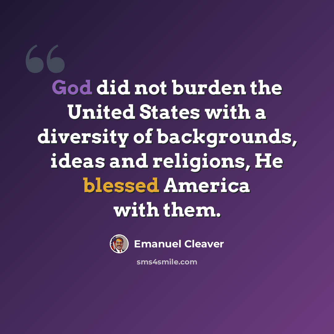 “God did not burden the United States with a diversity of backgrounds, ideas and religions, He blessed America with them.” quote by Emanuel Cleaver