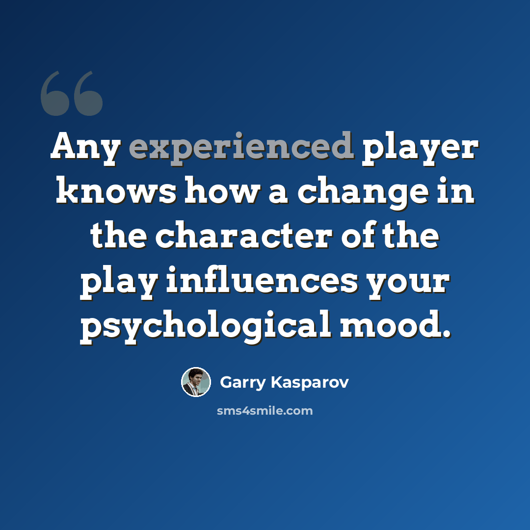 “Any experienced player knows how a change in the character of the play influences your psychological mood.” quote by Garry Kasparov