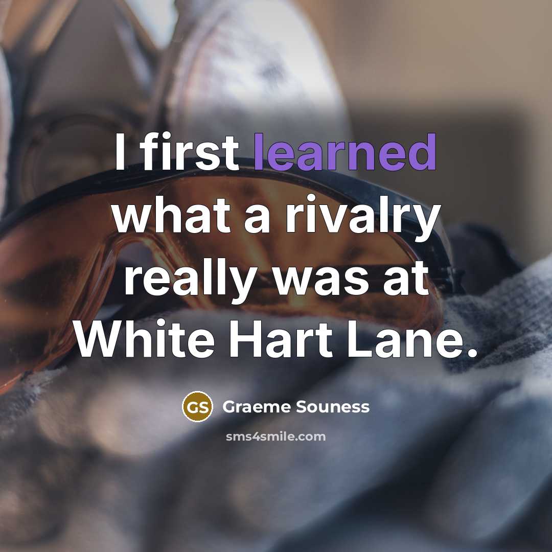“I first learned what a rivalry really was at White Hart Lane.” quote by Graeme Souness