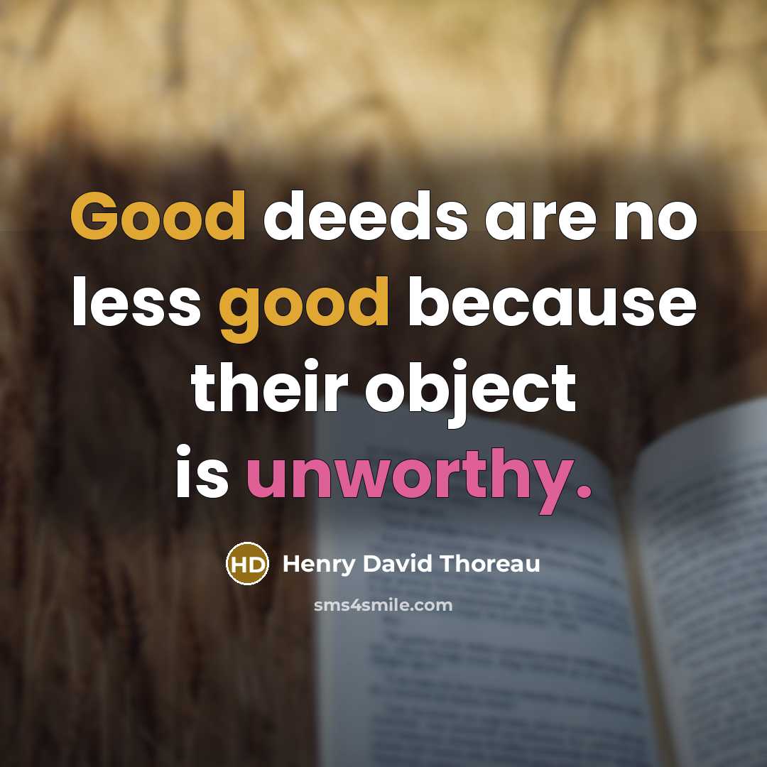 “Good deeds are no less good because their object is unworthy.” quote by Henry David Thoreau