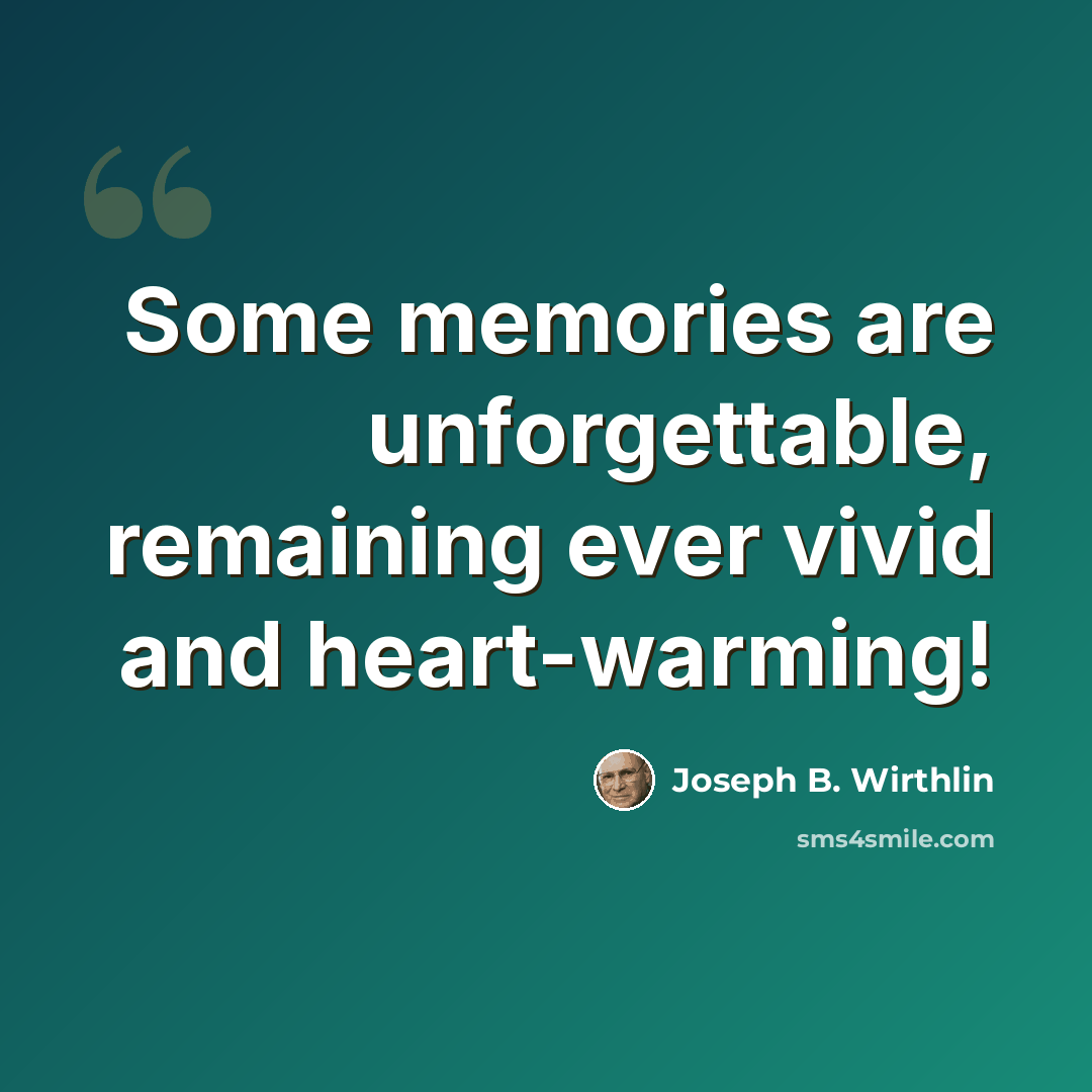 “Some memories are unforgettable, remaining ever vivid and heart-warming!” quote by Joseph B. Wirthlin
