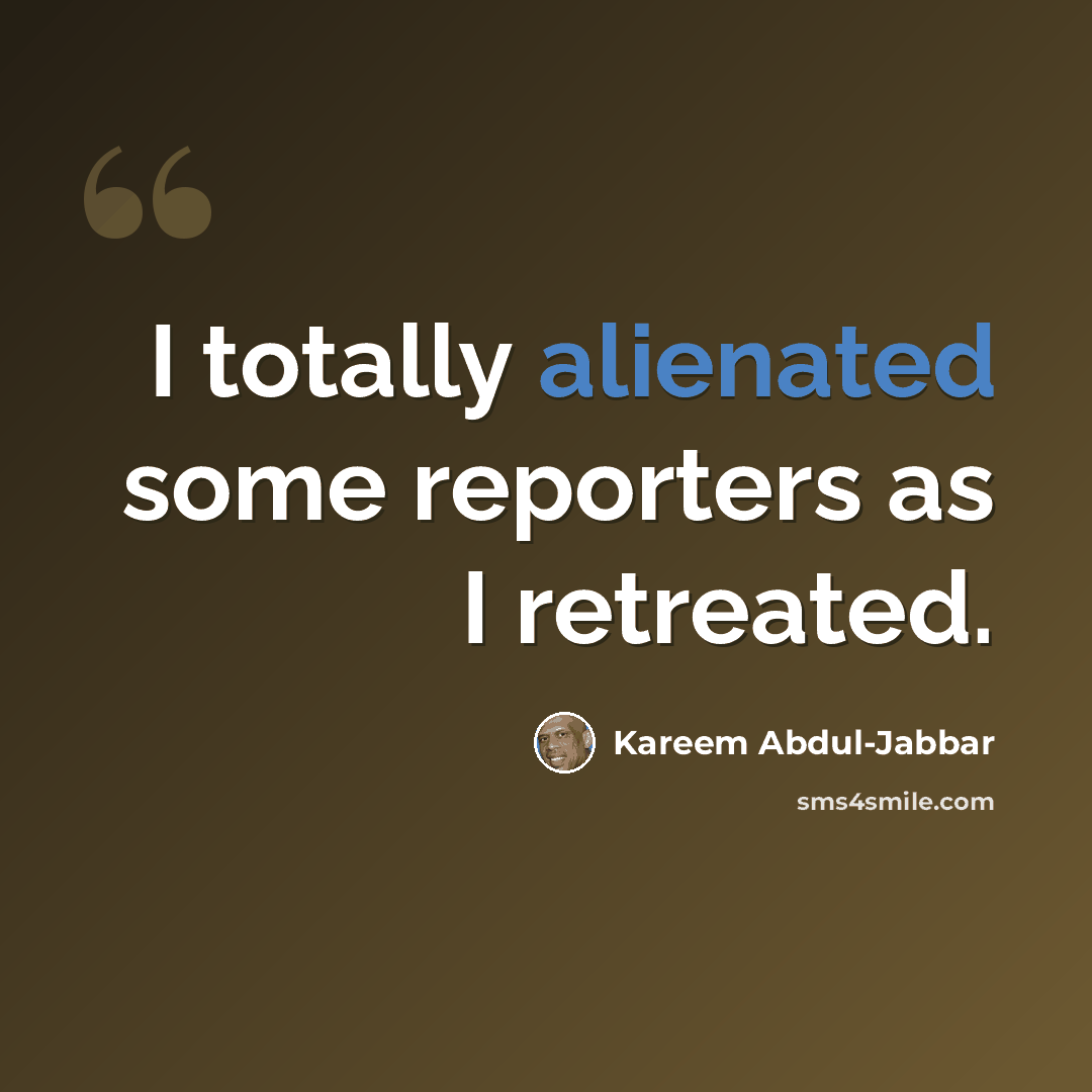 “I totally alienated some reporters as I retreated.” quote by Kareem Abdul-Jabbar