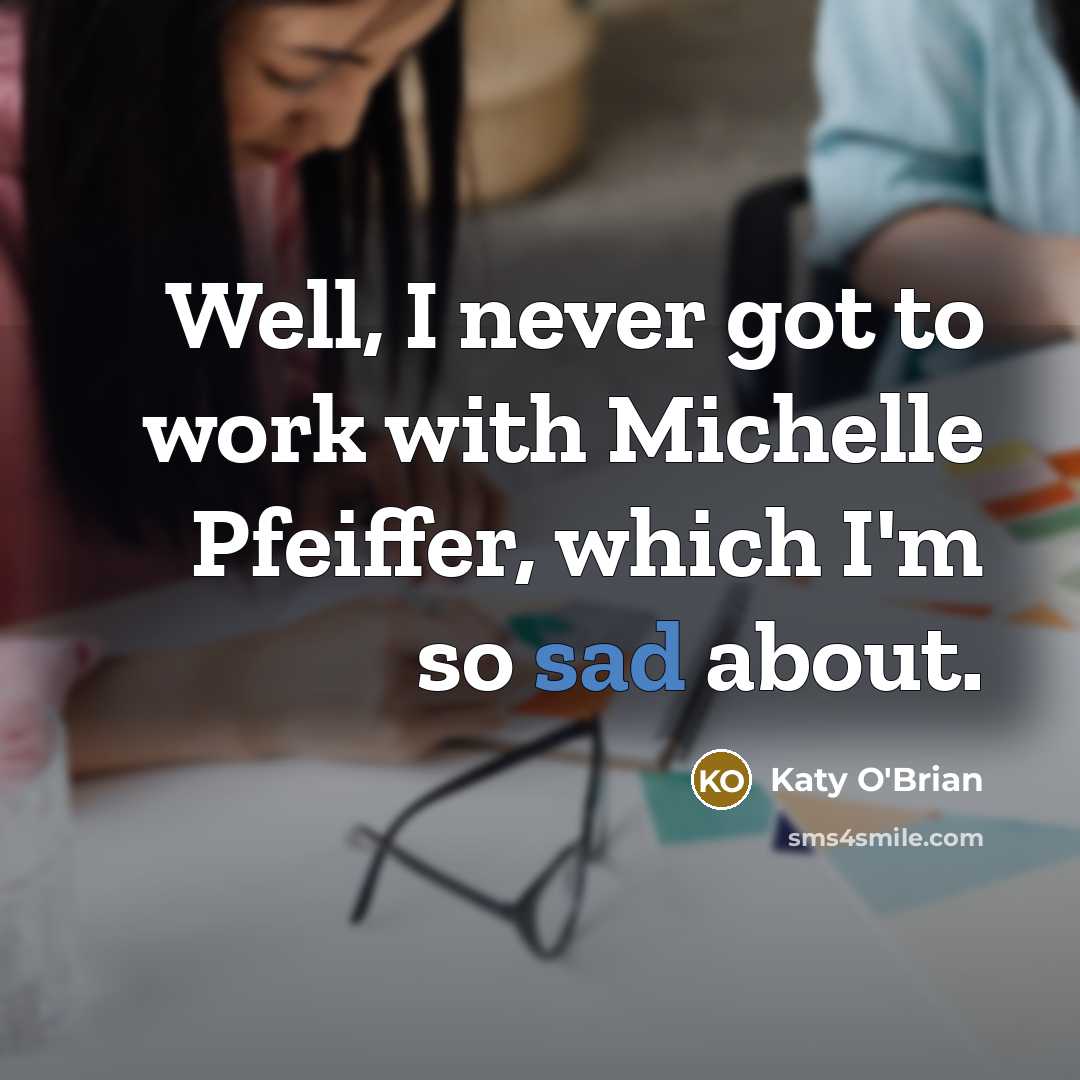 “Well, I never got to work with Michelle Pfeiffer, which I'm so sad about.” quote by Katy O'Brian