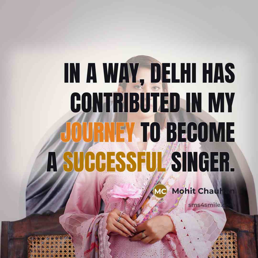 “In a way, Delhi has contributed in my journey to become a successful singer.” quote by Mohit Chauhan
