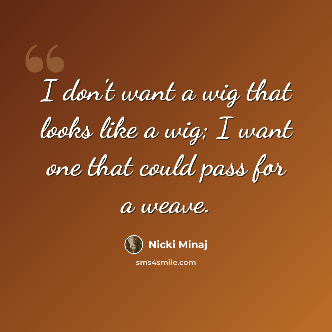 “I don't want a wig that looks like a wig; I want one that could pass for a weave.” quote by Nicki Minaj