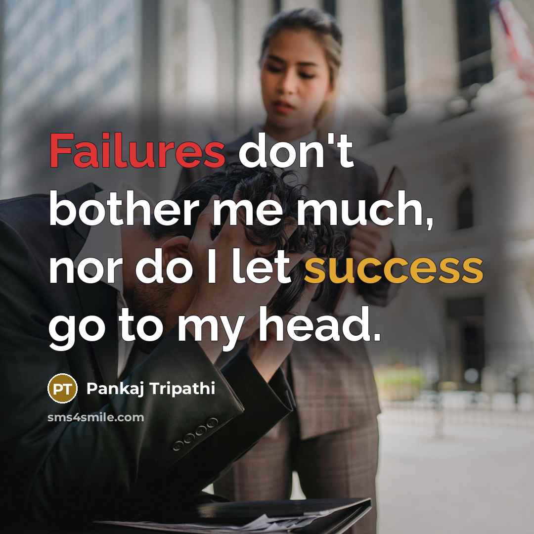 “Failures don't bother me much, nor do I let success go to my head.” quote by Pankaj Tripathi