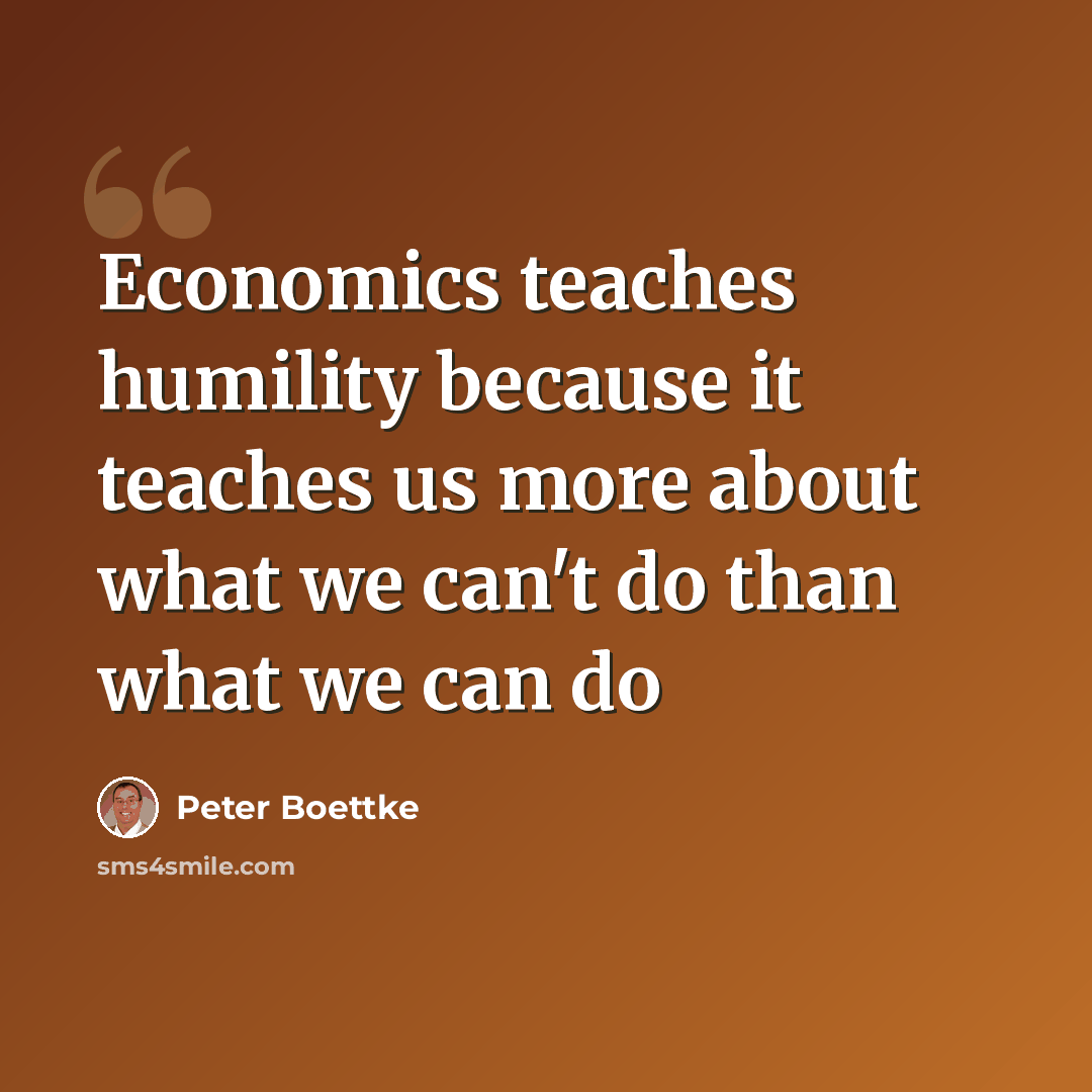 “Economics teaches humility because it teaches us more about what we can't do than what we can do” quote by Peter Boettke