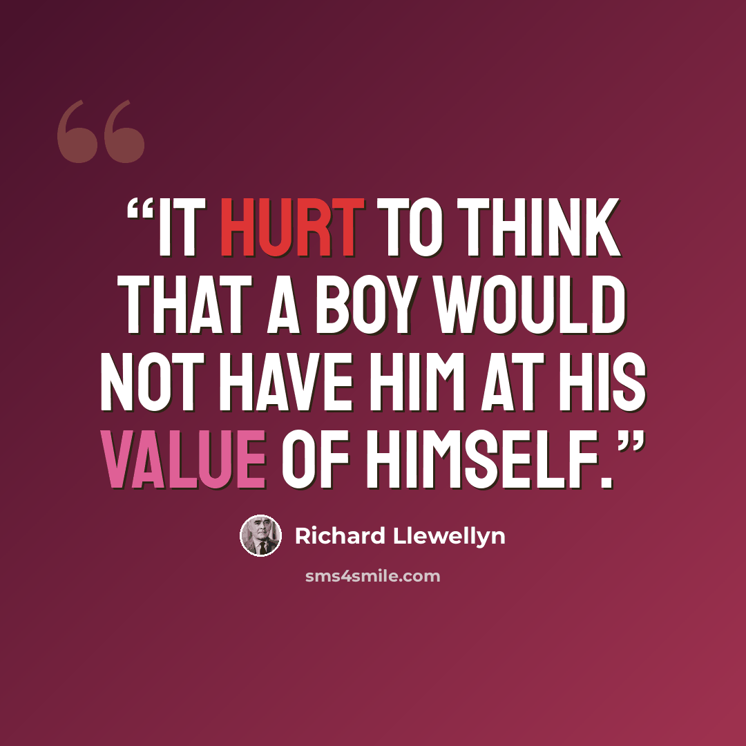 “It hurt to think that a boy would not have him at his value of himself.” quote by Richard Llewellyn