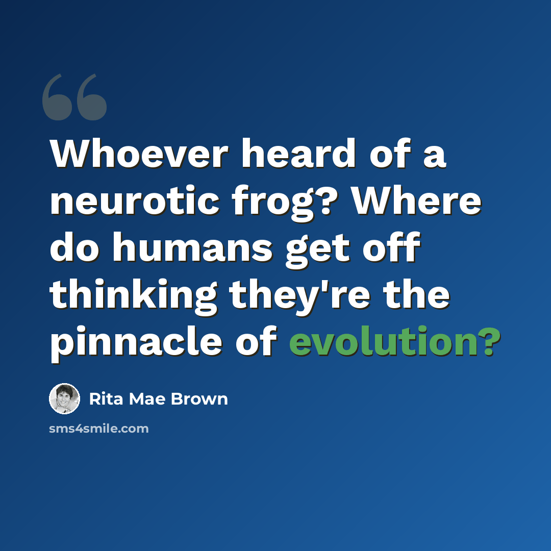 “Whoever heard of a neurotic frog? Where do humans get off thinking they're the pinnacle of evolution?” quote by Rita Mae Brown