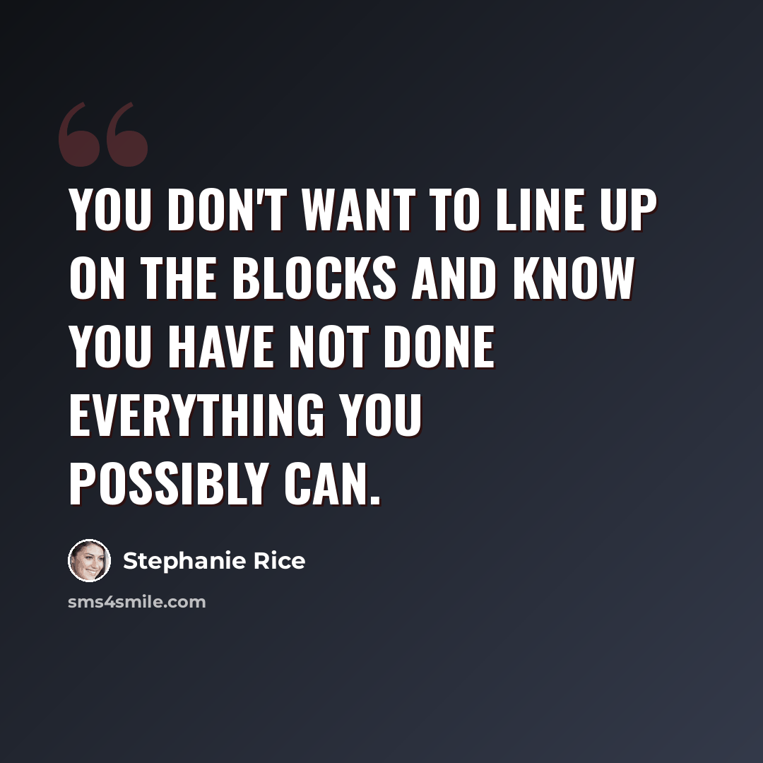 “You don't want to line up on the blocks and know you have not done everything you possibly can.” quote by Stephanie Rice
