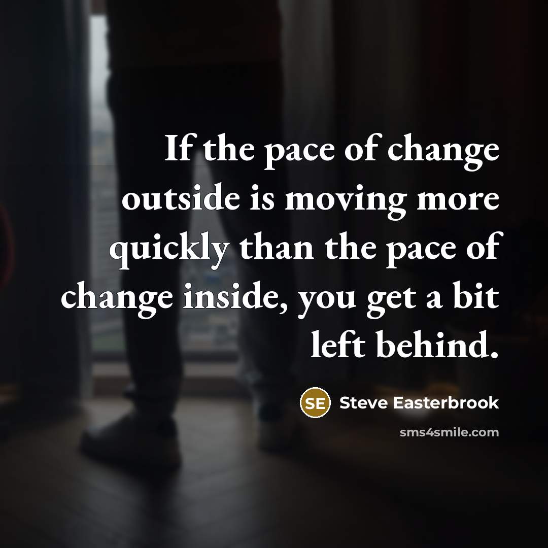 “If the pace of change outside is moving more quickly than the pace of change inside, you get a bit left behind.” quote by Steve Easterbrook