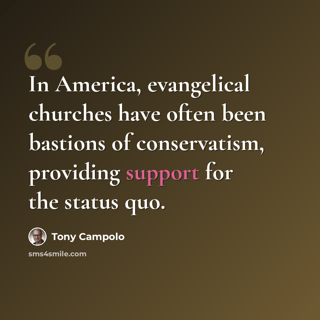 “In America, evangelical churches have often been bastions of conservatism, providing support for the status quo.” quote by Tony Campolo
