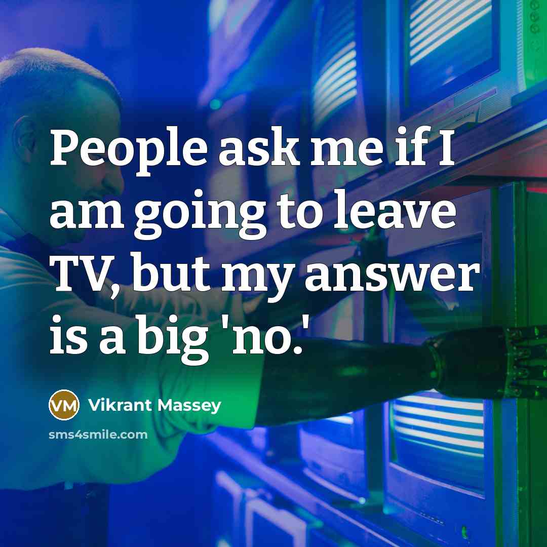 “People ask me if I am going to leave TV, but my answer is a big 'no.'” quote by Vikrant Massey
