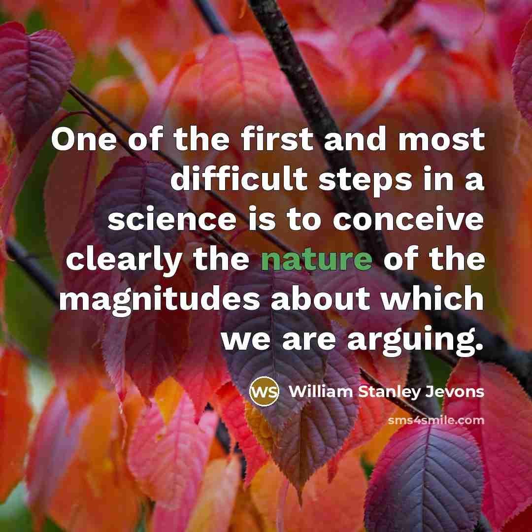 “One of the first and most difficult steps in a science is to conceive clearly the nature of the magnitudes about which we are arguing.” quote by William Stanley Jevons