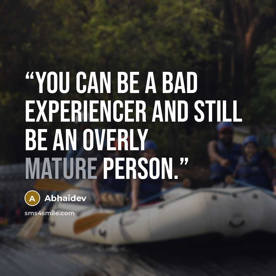 “You can be a bad experiencer and still be an overly mature person.” quote by Abhaidev
