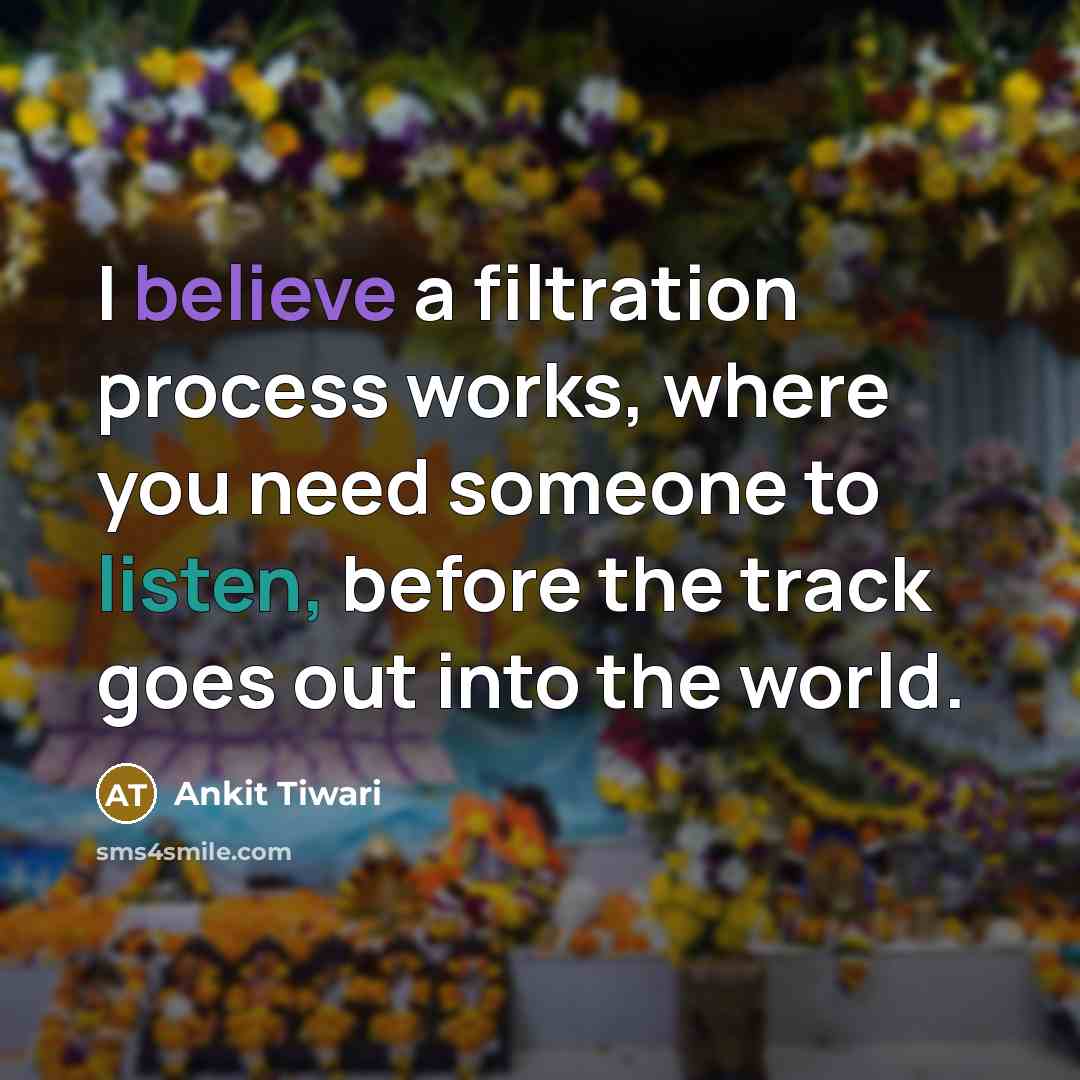 “I believe a filtration process works, where you need someone to listen, before the track goes out into the world.” quote by Ankit Tiwari
