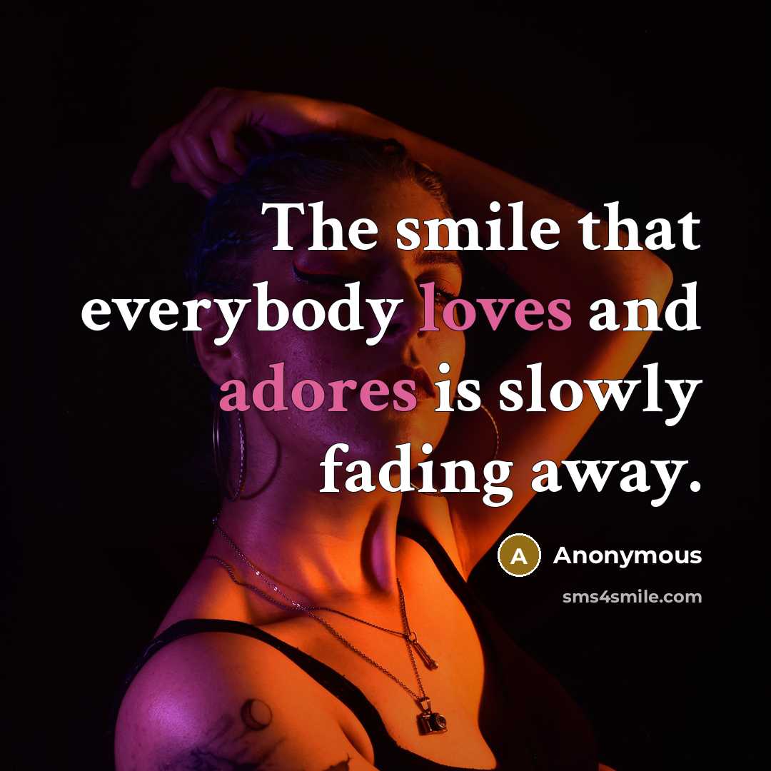 “The smile that everybody loves and adores is slowly fading away.” quote by Anonymous