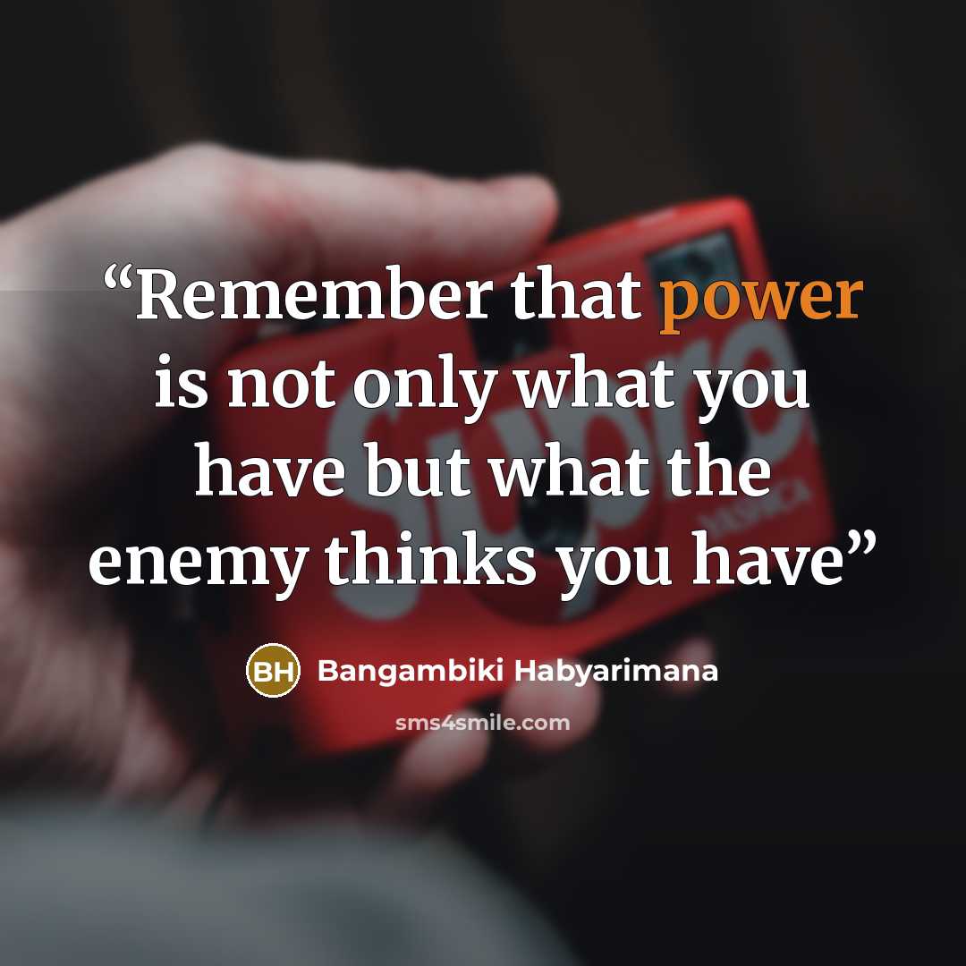 “Remember that power is not only what you have but what the enemy thinks you have” quote by Bangambiki Habyarimana